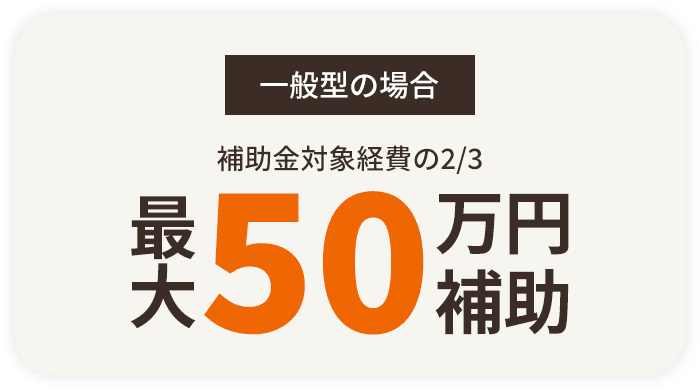 一般型の場合 補助金の対象経費の2/3 最大50万円補助